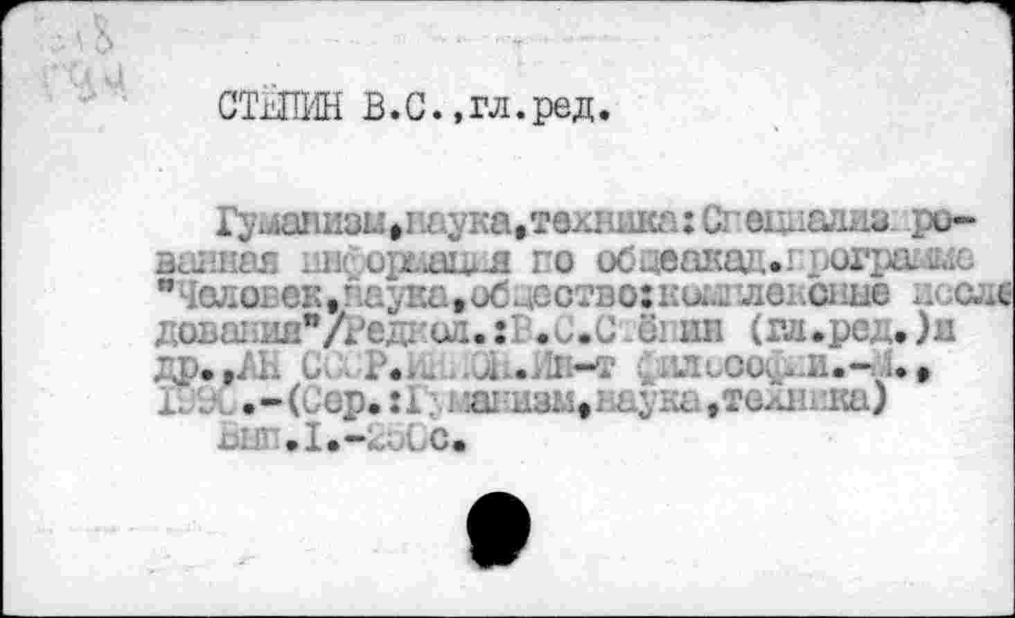 ﻿СТЫШН В.с.,гл.ред.
Гумаии8«»г^ука,техника: С	лиз. ри-
. ••гдал го обоеакад. от
” ;оло1-ег., паува»об jootboîкииплш .сине дссде
дона од. : .и.С-ё’ ин (гл.род. )и
...	. .	. . :	•~Л*»
Ï.- •-(сор. :1 . :ai xi3!4tHayi-.v	на)
о: - Д.-LoCc.